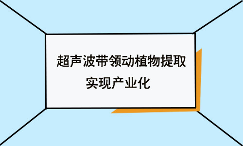 扎根技术工艺 超声波带领动植物提取实现产业化(图1)